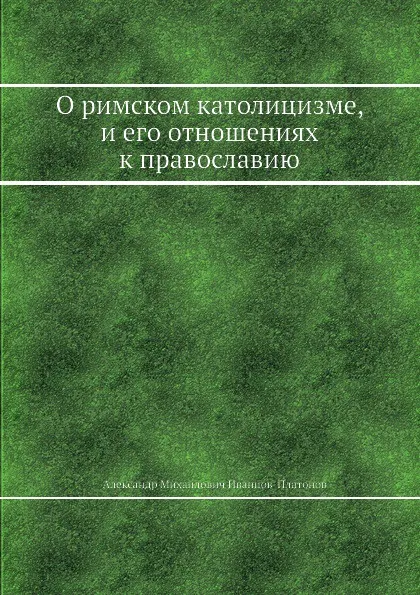 Обложка книги О римском католицизме, и его отношениях к православию, А.М. Иванцов-Платонов