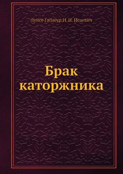 Обложка книги Брак каторжника, Луисе Гагнеур, И.И. Исаевич