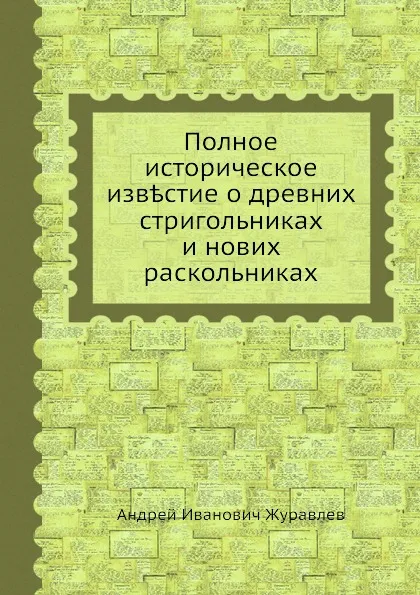 Обложка книги Полное историческое известие о древних стригольниках и нових раскольниках, А.И. Журавлев