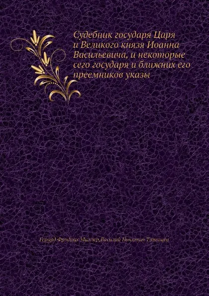 Обложка книги Судебник государя Царя и Великого князя Иоанна Васильевича, и некоторые сего государя и ближних его преемников указы, Г. Ф. Миллер, В. Н. Татищев