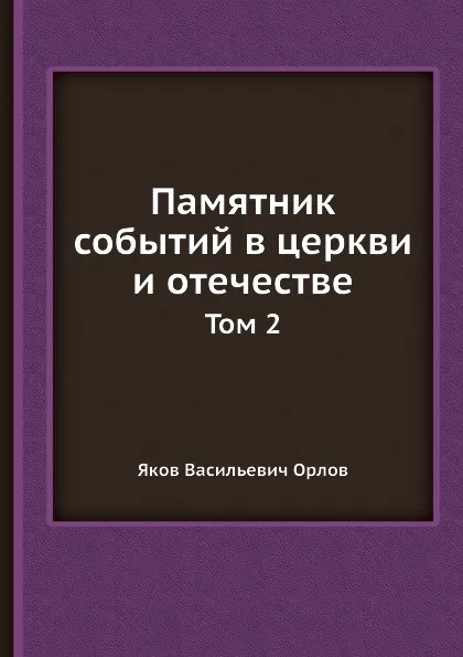 Обложка книги Памятник событий в церкви и отечестве. Том 2, Я.В. Орлов