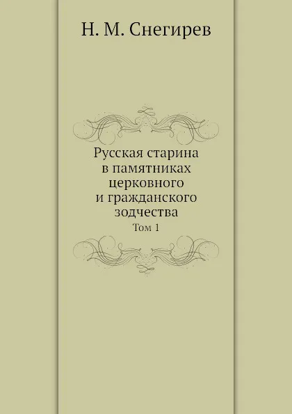 Обложка книги Русская старина в памятниках церковного и гражданского зодчества. Том 1, И. М. Снегирев