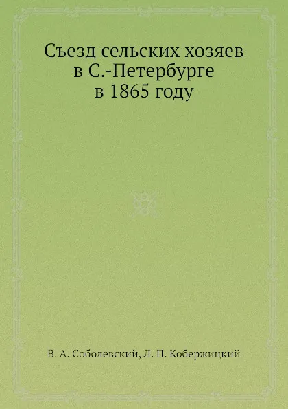 Обложка книги Съезд сельских хозяев в С.-Петербурге в 1865 году, В.А. Соболевский, Л.П. Кобержицкий