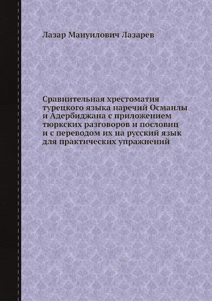 Обложка книги Сравнительная хрестоматия турецкого языка наречий Османлы и Адербиджана с приложением тюркских разговоров и пословиц и с переводом их на русский язык для практических упражнений, Л. М. Лазарев