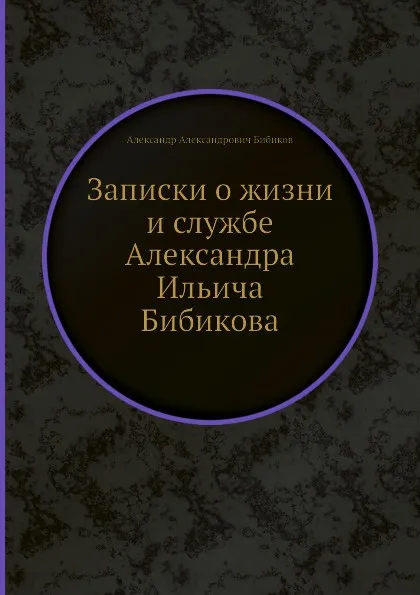Обложка книги Записки о жизни и службе Александра Ильича Бибикова, А.А. Бибиков