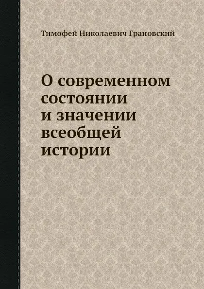 Обложка книги О современном состоянии и значении всеобщей истории, Т.Н. Грановский