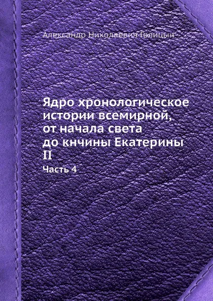 Обложка книги Ядро хронологическое истории всемирной, от начала света до кнчины Екатерины II. Часть 4, А.Н. Голицын