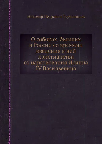 Обложка книги О соборах, бывших в России со времени введения в ней христианства со царствования Иоанна IV Васильевича, Н.П. Турчанинов