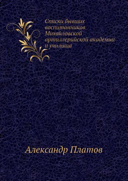 Обложка книги Списки бывших воспитанников Михайловской артиллерийской академии и училища, Александр Платов