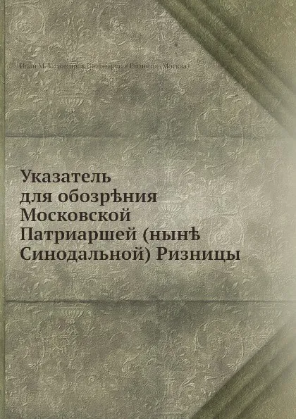 Обложка книги Указатель для обозрения Московской Патриаршей (ныне Синодальной) Ризницы, И.М. Тихомиров