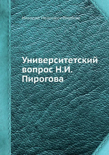 Обложка книги Университетский вопрос Н.И. Пирогова, Н.И. Пирогов