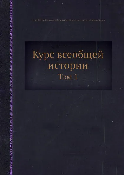 Обложка книги Курс всеобщей истории. Том 1, Г. Вебер, В.Ф. Корш, Е.Ф. Корш