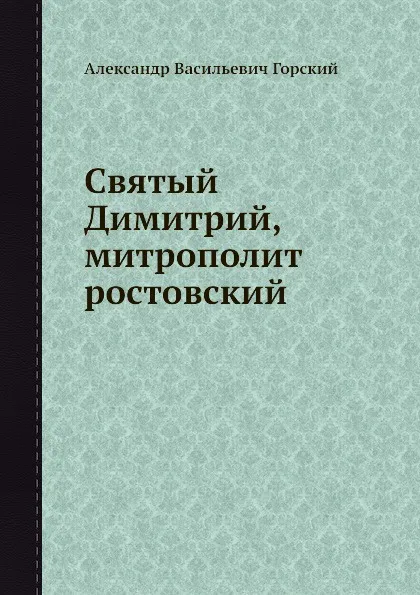 Обложка книги Святый Димитрий, митрополит ростовский, А.В. Горский