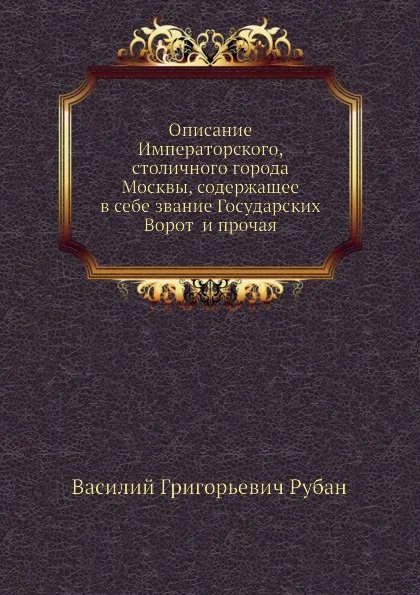 Обложка книги Описание Императорского, столичного города Москвы, содержащее в себе звание Государских Ворот  и прочая, В.Г. Рубан