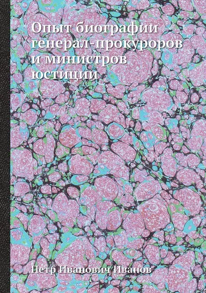 Обложка книги Опыт биографии генерал-прокуроров и министров юстиции, П. И. Иванов