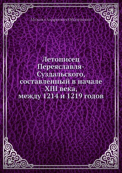 Обложка книги Летописец Переяславля-Суздальского, составленный в начале XIII века, между 1214 и 1219 годов, М. А. Оболенский