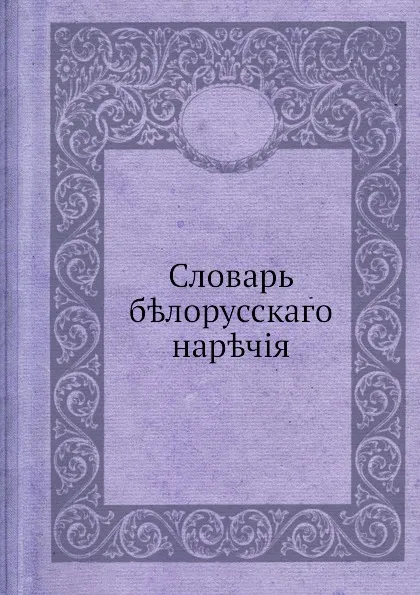 Обложка книги Словарь белорусскаго наречия, И.И. Носович