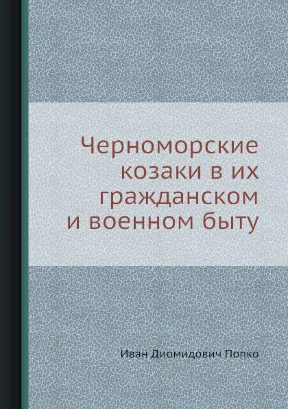 Обложка книги Черноморские козаки в их гражданском и военном быту, И.Д. Попко