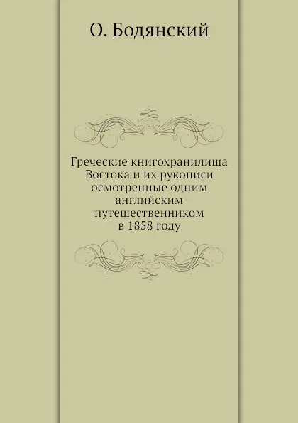 Обложка книги Греческие книгохранилища Востока и их рукописи осмотренные одним английским путешественником в 1858 году, О. Бодянский