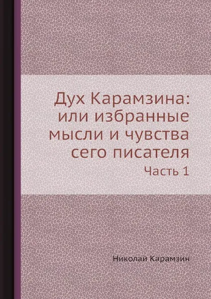 Обложка книги Дух Карамзина: или избранные мысли и чувства сего писателя. Часть 1, Н. Карамзин