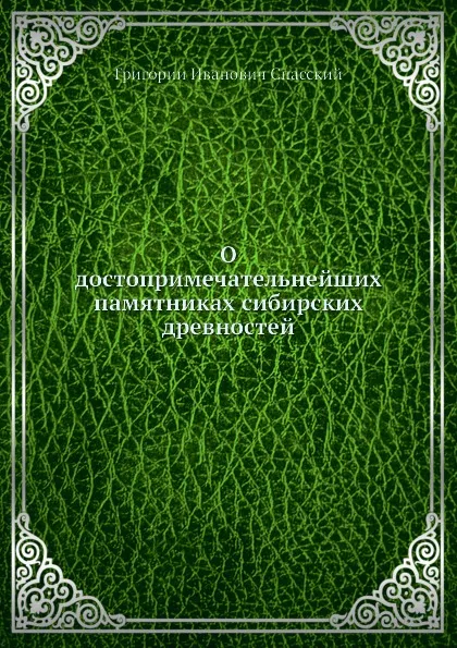 Обложка книги О достопримечательнейших памятниках сибирских древностей, Г.И. Спасский