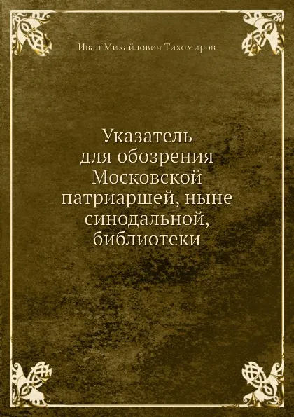 Обложка книги Указатель для обозрения Московской патриаршей, ныне синодальной, библиотеки, И.М. Тихомиров