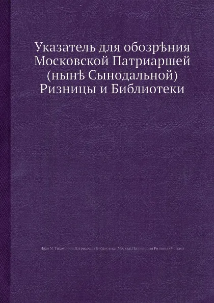 Обложка книги Указатель для обозрения Московской Патриаршей (ныне Сынодальной) Ризницы и Библиотеки, И.М. Тихомиров