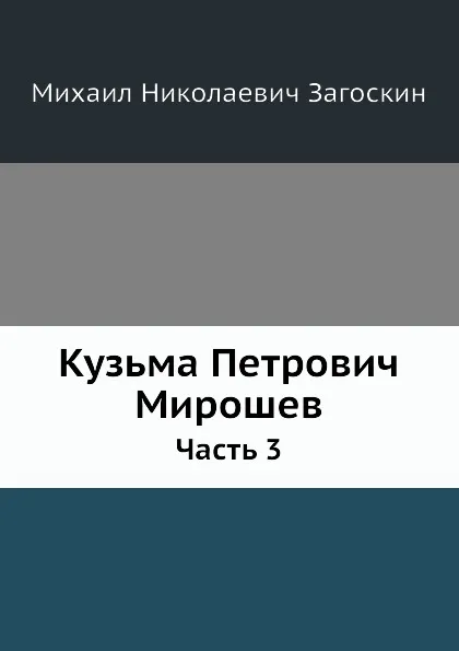 Обложка книги Кузьма Петрович Мирошев. Часть 3, М. Н. Загоскин