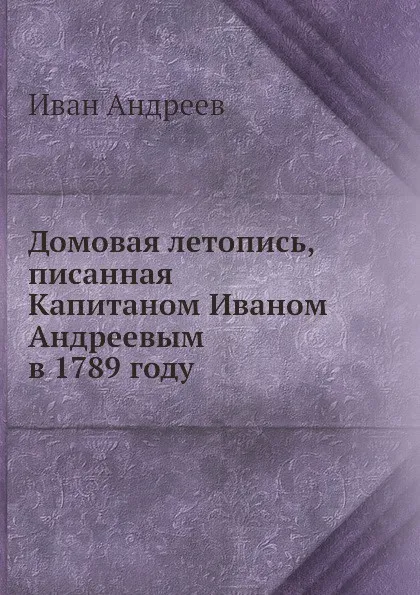 Обложка книги Домовая летопись, писанная Капитаном Иваном Андреевым в 1789 году, И. Андреев