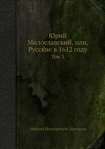 Обложка книги Юрий Милославский, или, Русские в 1612 году. Том 3, М. Н. Загоскин