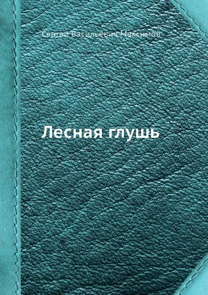Обложка книги Лесная глушь, С. Максимов