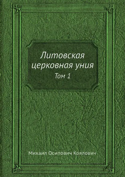 Обложка книги Литовская церковная уния. Том 1, М.О. Козлович