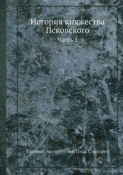 Обложка книги История княжества Псковского. Часть 1, И. Снегирев, Митрополит Евгений