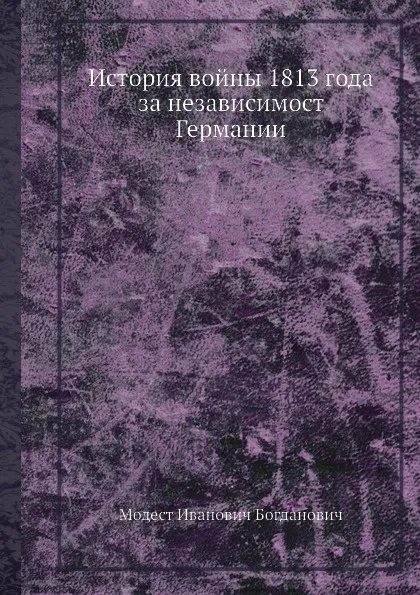 Обложка книги История войны 1813 года за независимост Германии, М. И. Богданович