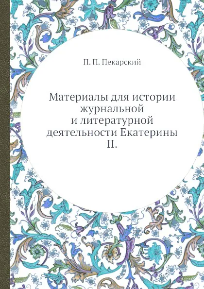 Обложка книги Материалы для истории журнальной и литературной деятельности Екатерины II, П. П. Пекарский