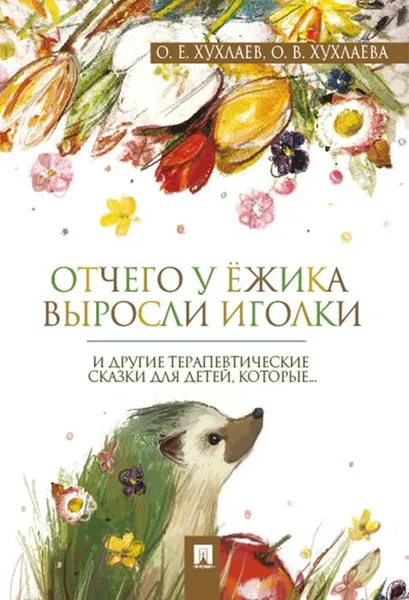 Обложка книги Отчего у ёжика выросли иголки. Терапевтические сказки, О. Е. Хухлаев, О. В. Хухлаева