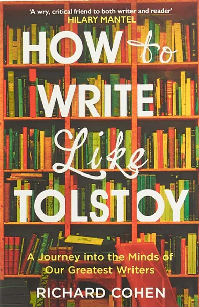 Обложка книги How to Write Like Tolstoy: A Journey into the Minds of Our Greatest Writers, Richard Cohen