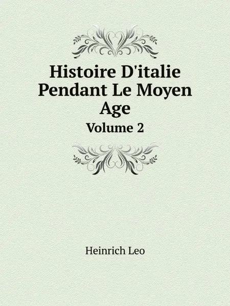 Обложка книги Histoire D.italie Pendant Le Moyen Age. Volume 2, Heinrich Leo