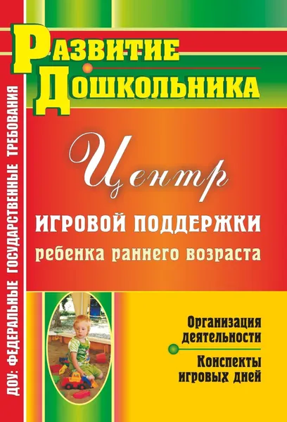 Обложка книги Организация деятельности Центра игровой поддержки ребенка раннего возраста: конспекты игровых дней, Ю. А. Афонькина, Е. М. Омельченко