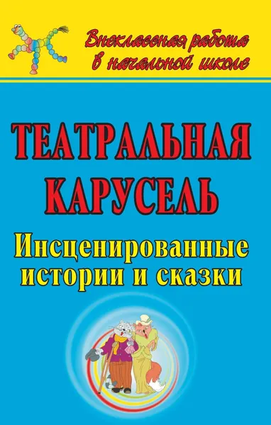 Обложка книги Театральная карусель: инсценированные истории и сказки, Е. А. Гальцова