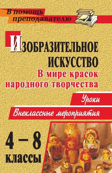 Обложка книги Изобразительное искусство. 4-8 классы. В мире красок народного творчества. Уроки, внеклассные мероприятия, Е. С. Туманова, Л. Ю. Романова, Т. В. Старостина