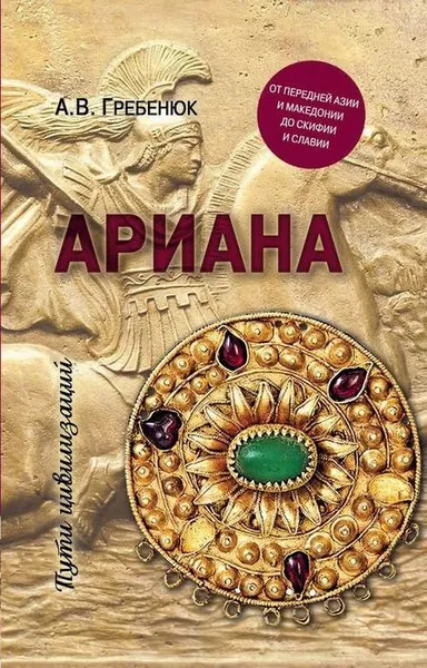 Обложка книги Ариана. От Передней Азии и Македонии до Скифии и Славии, А. В. Гребенюк