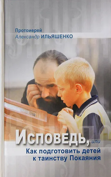 Обложка книги Исповедь, или Как подготовить детей к таинству Покаяния, Протоиерей Александр Ильяшенко