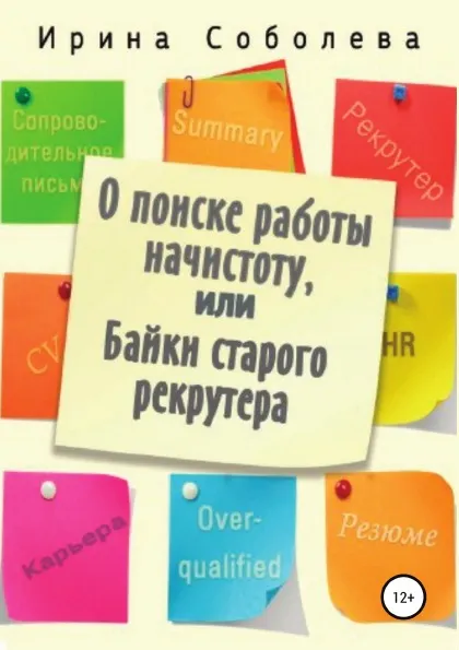 Обложка книги О поиске работы начистоту, или Байки старого рекрутера, Ирина Соболева