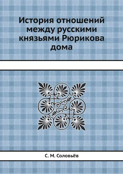 Обложка книги История отношений между русскими князьями Рюрикова дома, С. М. Соловьёв