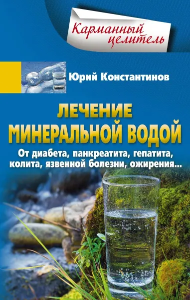 Обложка книги Лечение минеральной водой. От диабета, панкреатита, гепатита, колита, язвенной болезни, ожирения…, Юрий Константинов