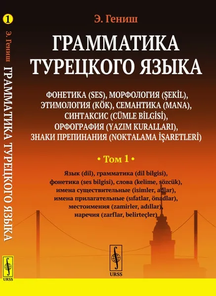 Обложка книги Грамматика турецкого языка. Фонетика (ses), морфология (şekİl), этимология (kök), семантика (mana), синтаксис (cümle bİlgİsİ), орфография (yazim kurallari), знаки препинания (noktalama İşaretlerİ). Том 1, Э. Гениш