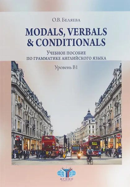 Обложка книги Modals, Verbals & Conditionals. Учебное пособие по грамматике английского языка. Уровень В1., О. В. Беляева