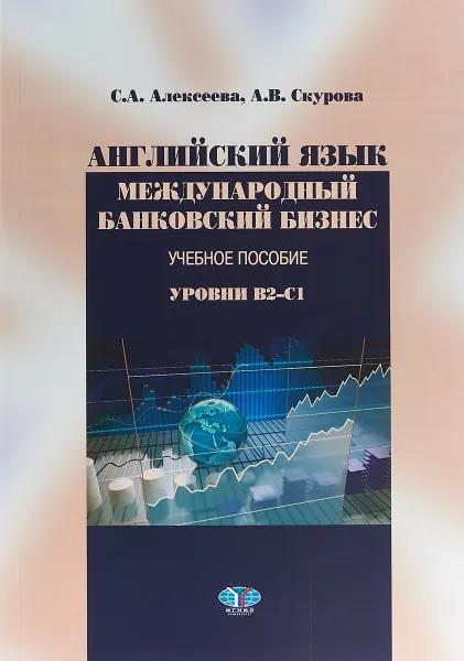 Обложка книги Английский язык. Международный банковский бизнес. Учебно-методический комплекс. Уровни В2-С1., С. А. Алексеева,А. В. Скурова