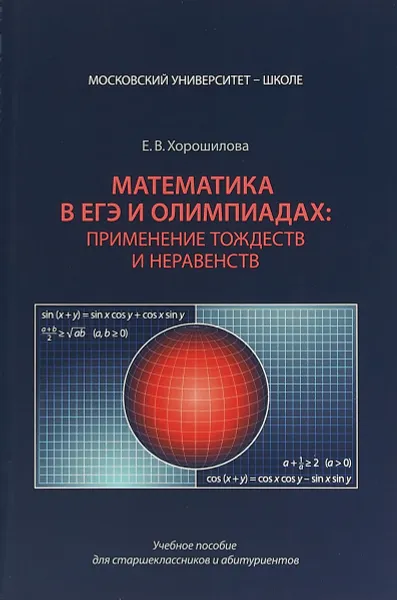 Обложка книги Математика в ЕГЭ и олимпиадах. Применение тождеств и неравенств. Учебное пособие для старшеклассников и абитуриентов, Хорошилова Е.В.